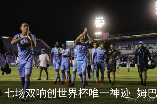 七场双响创世界杯唯一神迹 姆巴佩展现统治级实力