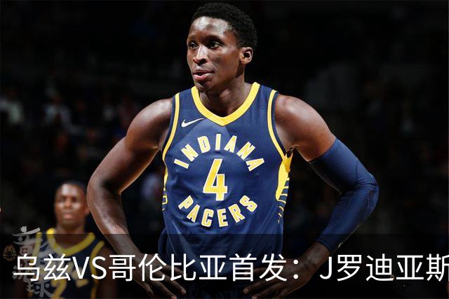 乌兹VS哥伦比亚首发：J罗迪亚斯先发 胡桑诺夫出战