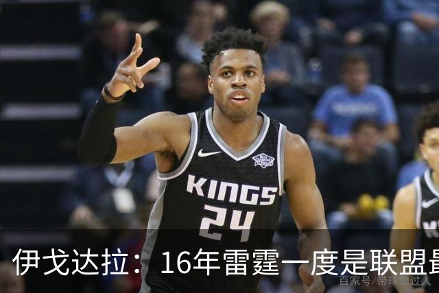 伊戈达拉：16年雷霆一度是联盟最强 人们永远无法理解KD有多强