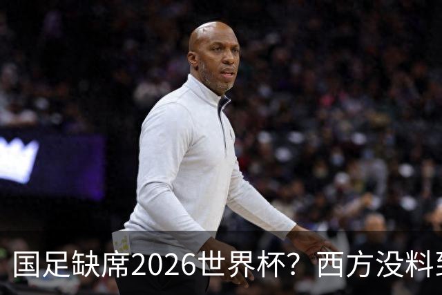 国足缺席2026世界杯？西方没料到，中国包揽三大赛道！