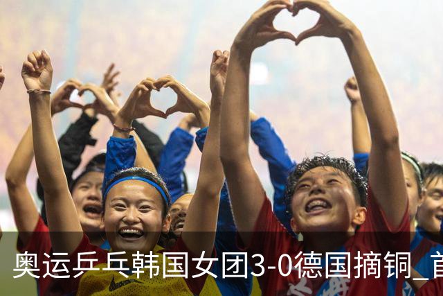 奥运乒乓韩国女团3-0德国摘铜 首场女双稍有波折