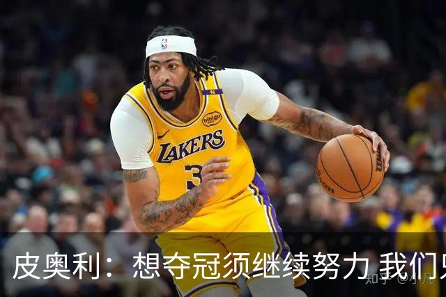 皮奥利：想夺冠须继续努力 我们只是赢下一场比赛
