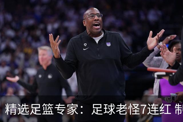 精选足篮专家：足球老怪7连红 制胜足彩6连红
