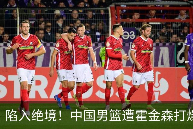 陷入绝境！中国男篮遭霍金森打爆 末轮不胜将无缘世界杯