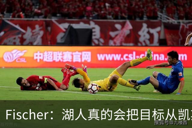 Fischer：湖人真的会把目标从凯斯勒转向杜伦吗 后者其实更难挖走